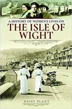 History Of Women's Lives On The Isle Of Wight by Daisy Plant