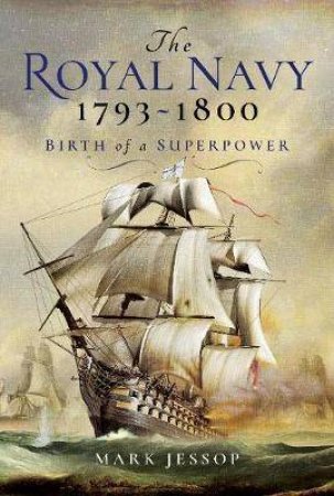 Royal Navy 1793-1800: Birth Of A Superpower by Mark Jessop