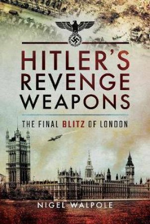 Hitler's Revenge Weapons: The Final Blitz of London by NIGEL WALPOLE