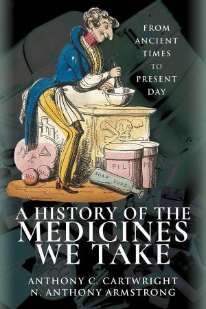 A History Of The Medicines We Take: From Ancient Times To Present Day by Anthony Cartwright & Anthony Armstrong