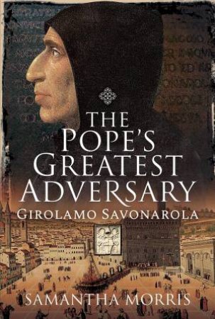 Pope's Greatest Adversary: Girolamo Savonarola by Samantha Morris