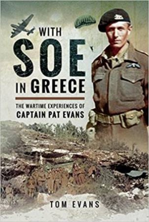 With SOE In Greece: The Wartime Experiences Of Captain Pat Evans by Tom Evans