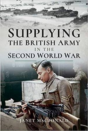 Supplying The British Army In The Second World War by Janet MacDonald