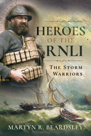 Heroes Of The RNLI: The Storm Warriors by Martyn R. Beardsly