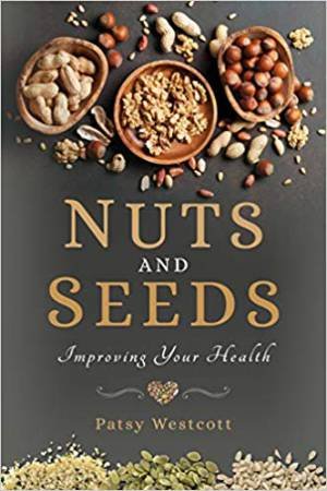 Nuts And Seeds: Improving Your Health by Patsy Westcott