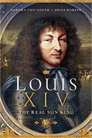 Louis XIV, the Real Sun King by Jules Harper & Aurora von Goeth