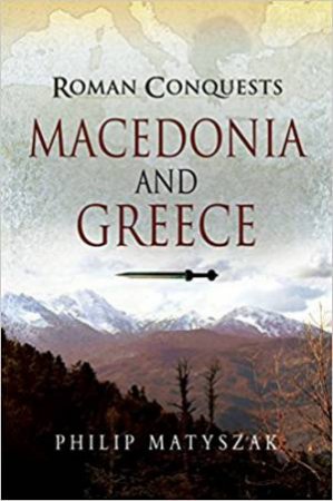 Roman Conquests: Macedonia And Greece by Philip Matyszak