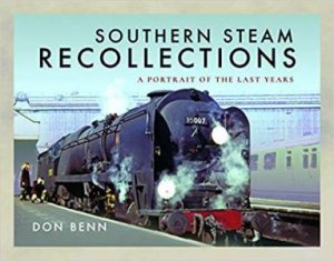 Southern Steam Recollections: A Portrait Of The Last Years by Don Benn