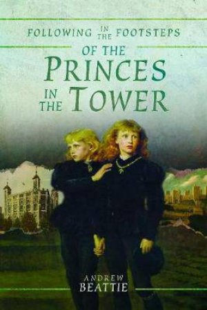 Following In The Footsteps Of The Princes In The Tower by Andrew Beattie