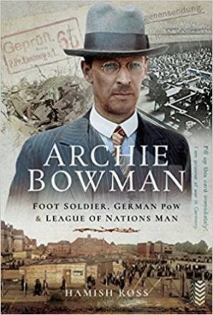 Archie Bowman: Foot Soldier, German POW And League Of Nations Man by Hamish Ross