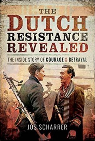 The Dutch Resistance Revealed: The Inside Story Of Courage And Betrayal by Jos Scharrer