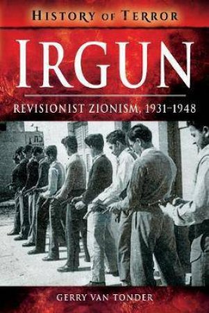 Irgun: Revisionist Zionism, 1931-1948 by Gerry van Tonder