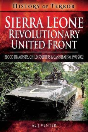 Sierra Leone: Revolutionary United Front: Blood Diamonds, Child Soldiers And Cannibalism, 1991-2002 by Al Venter