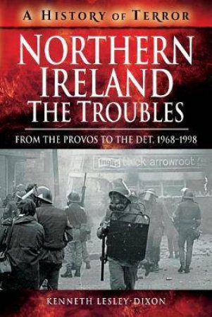 Northern Ireland: The Troubles: From The Provos To The Det, 1968 - 1998 by Kenneth Lesley-Dixon