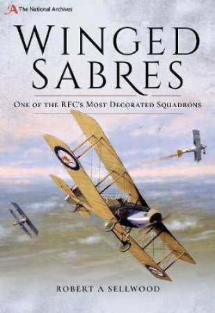 Winged Sabres: One Of The RFC's Most Decorated Squadrons by Robert A. Sellwood