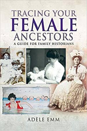 Tracing Your Female Ancestors: A Guide For Family Historians by Adele Emm