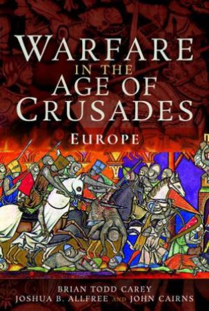 Warfare in the Age of Crusades: Europe by BRIAN TODD CAREY