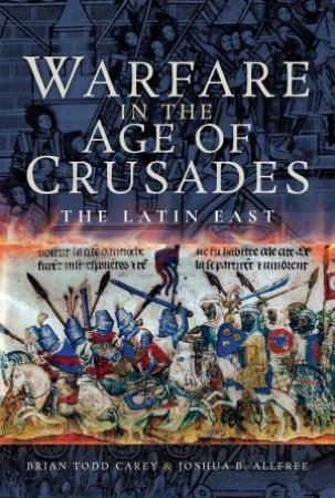 Warfare In The Age Of Crusades: The Latin East by Brian Todd Carey & Joshua B Allfree