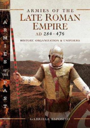 Armies Of The Late Roman Empire AD 284 To 476 by Gabriele Esposito