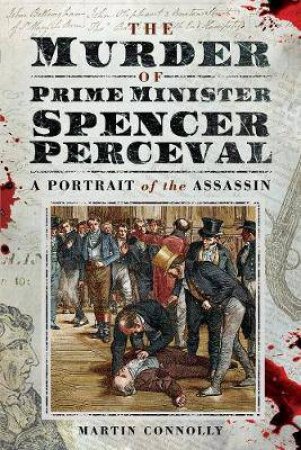 Murder Of Prime Minister Spencer Perceval by Martin Connolly