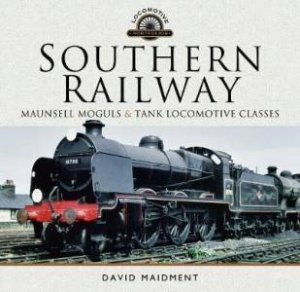 Southern Railway, Maunsell Moguls And Tank Locomotive Classes: Their Design And Development by David Maidment