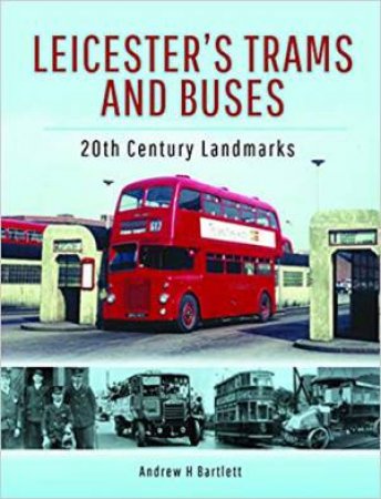 Leicester's Trams And Buses: 20th Century Landmarks by Andrew H. Bartlett