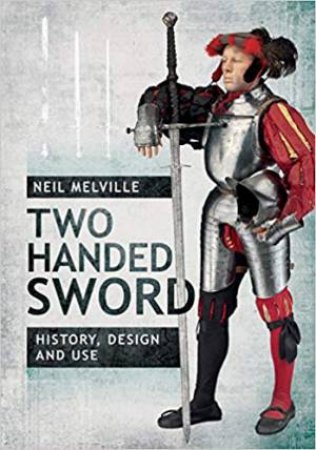 Two Handed Sword History, Design And Use by Neil Melville