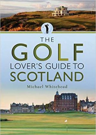 The Golf Lover's Guide To Scotland by Michael Whitehead