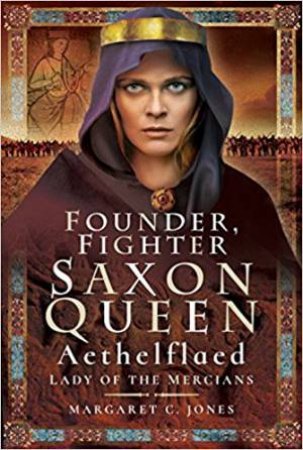 Founder, Fighter, Saxon Queen: Aethelflaed, Lady Of The Mercians by Margaret C. Jones