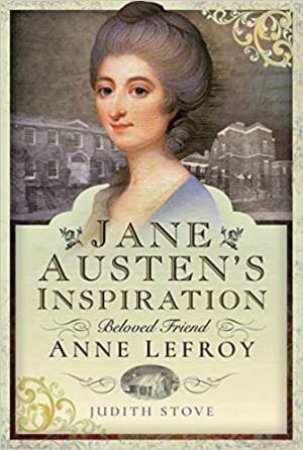 Jane Austen's Inspiration: Beloved Friend Anne Lefroy by Judith Stove