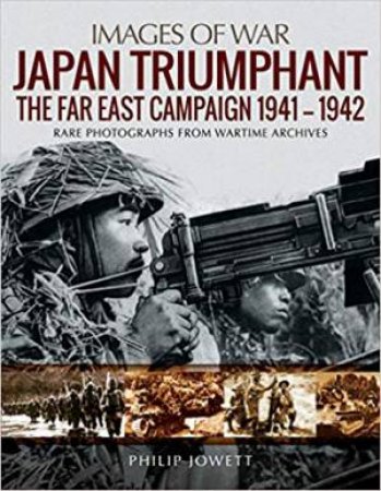 Japan Triumphant: The Far East Campaign 1941-1942 by Philip Jowett