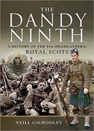 History Of The 9th (Highlanders) Royal Scots: The Dandy Ninth (Pals) by Neill Gilhooley