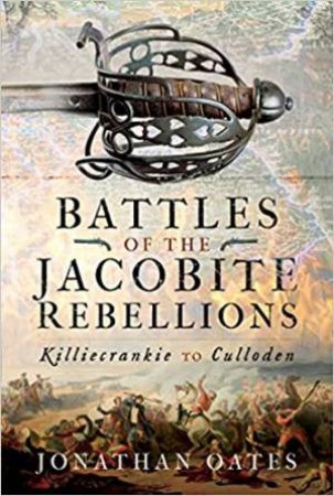 Battles Of The Jacobite Rebellions: Killiecrankie To Culloden by Jonathan Oates