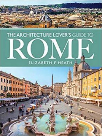 The Architecture Lover's Guide To Rome by Elizabeth F. Heath