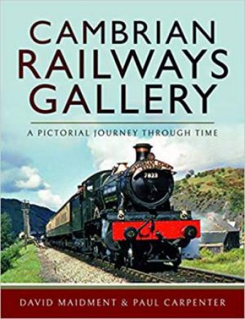 Cambrian Railways Gallery: A Pictorial Journey Through Time by David Maidment & Paul Carpenter