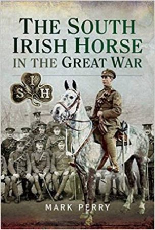 South Irish Horse In The Great War by Mark Perry