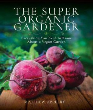 The Super Organic Gardener by Matthew Appleby