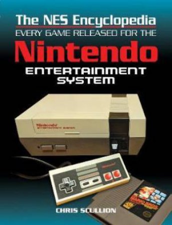 The NES Encyclopaedia: Every Game Released For The Nintendo Entertainment System by Chris Scullion