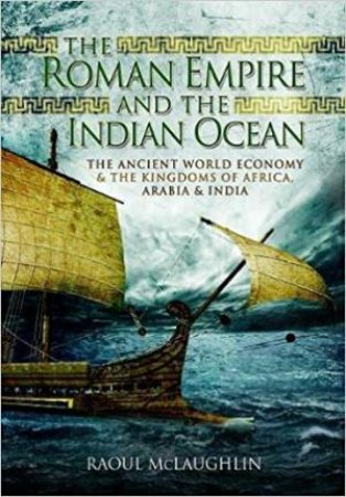 The Roman Empire And The Indian Ocean: The Ancient World Economy And The Kingdoms Of Africa, Arabia And India by Raoul McLaughlin