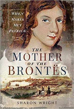 Mother Of The Brontes: When Maria Met Patrick by Sharon Wright