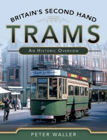 Britain's Second Hand Trams: An Historic Overview by Peter Waller