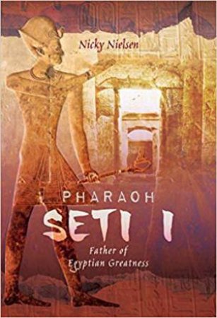 Pharaoh Seti I: Father Of Egyptian Greatness by Nicky Nielsen