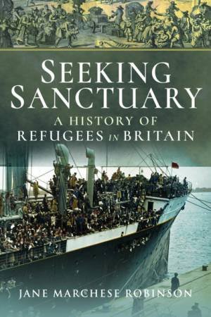 Seeking Sanctuary: A History Of Refugees In Britain by Jane Marchese Robinson