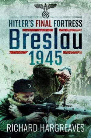 Hitler's Final Fortress: Breslau 1945 by Richard Hargreaves