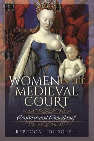 Women In The Medieval Court: Consorts And Concubines by Rebecca Holdorph