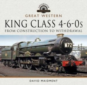 Great Western, King Class 4-6-0s: From Construction To Withdrawal by David Maidment