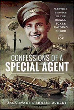 Confessions Of A Special Agent: Wartime Service In The Small Scale Raiding Force And SOE by Ernest Dudley & Jack Evans