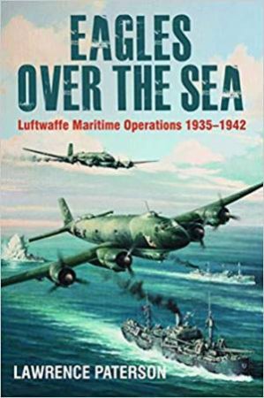 Eagles Over The Sea: Luftwaffe Maritime Operations 1939-1942 by Lawrence Paterson