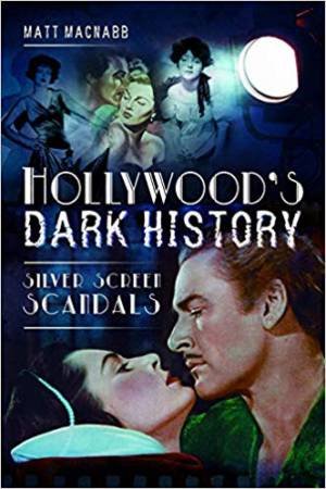 Hollywood's Dark History: Silver Screen Scandals by Matt MacNabb