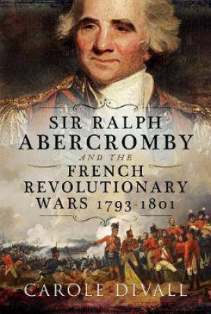 General Sir Ralph Abercromby And The French Revolutionary Wars 1792-1801 by Carole Divall